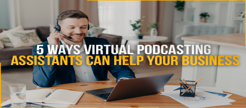 5 Ways Virtual Podcasting Assistants Can Help Your Business